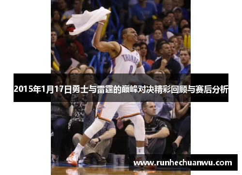 2015年1月17日勇士与雷霆的巅峰对决精彩回顾与赛后分析