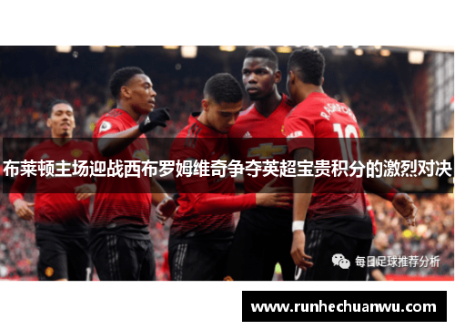 布莱顿主场迎战西布罗姆维奇争夺英超宝贵积分的激烈对决