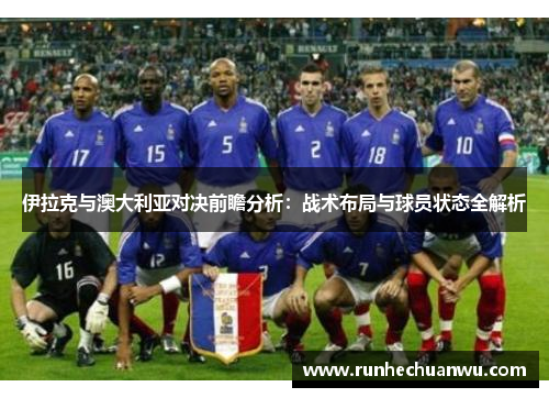 伊拉克与澳大利亚对决前瞻分析：战术布局与球员状态全解析