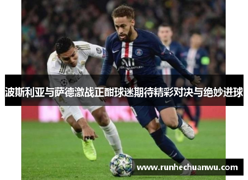 波斯利亚与萨德激战正酣球迷期待精彩对决与绝妙进球