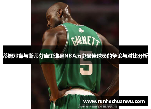 蒂姆邓肯与斯蒂芬库里谁是NBA历史最佳球员的争论与对比分析