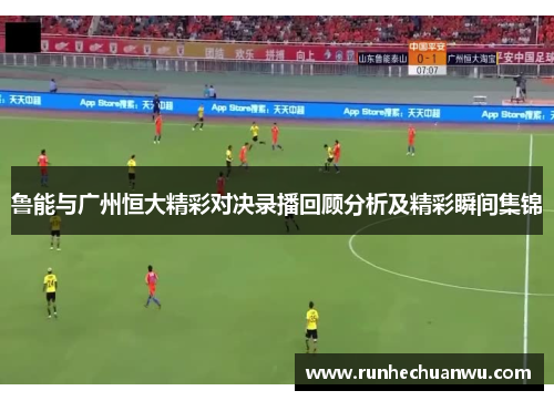 鲁能与广州恒大精彩对决录播回顾分析及精彩瞬间集锦