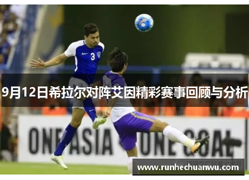 9月12日希拉尔对阵艾因精彩赛事回顾与分析