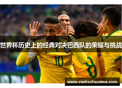 世界杯历史上的经典对决巴西队的荣耀与挑战