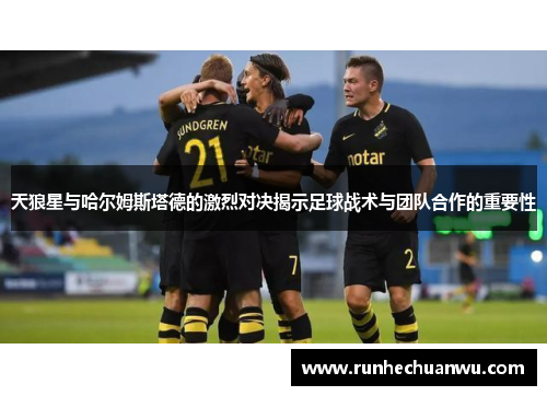 天狼星与哈尔姆斯塔德的激烈对决揭示足球战术与团队合作的重要性
