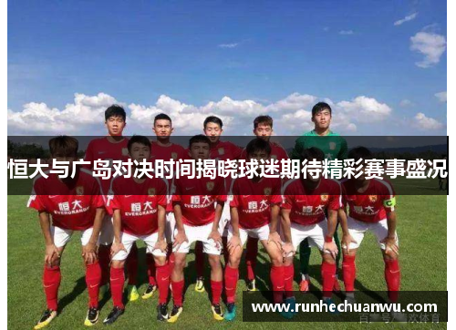 恒大与广岛对决时间揭晓球迷期待精彩赛事盛况