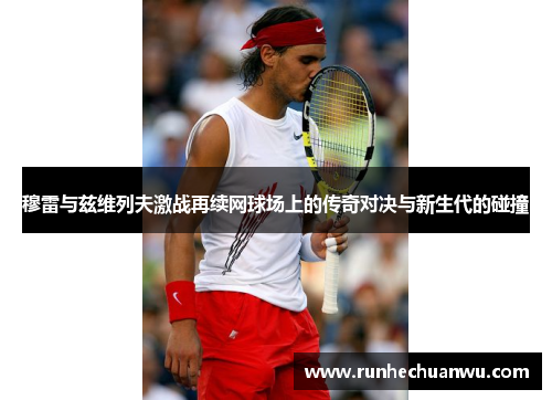 穆雷与兹维列夫激战再续网球场上的传奇对决与新生代的碰撞