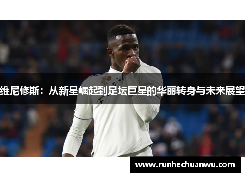 维尼修斯：从新星崛起到足坛巨星的华丽转身与未来展望
