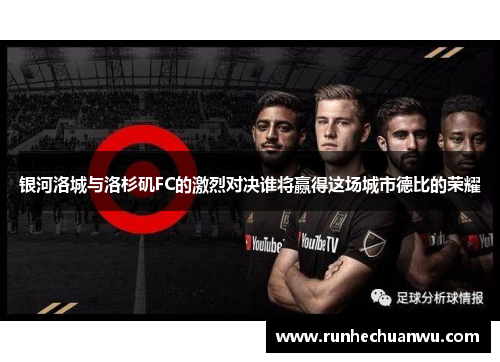 银河洛城与洛杉矶FC的激烈对决谁将赢得这场城市德比的荣耀