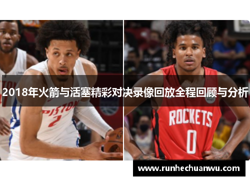 2018年火箭与活塞精彩对决录像回放全程回顾与分析