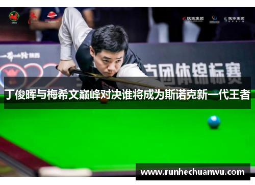 丁俊晖与梅希文巅峰对决谁将成为斯诺克新一代王者