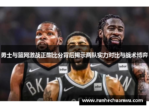 勇士与篮网激战正酣比分背后揭示两队实力对比与战术博弈
