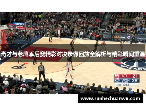 奇才与老鹰季后赛精彩对决录像回放全解析与精彩瞬间重温
