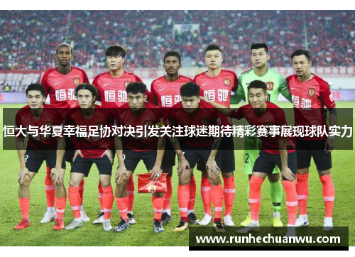 恒大与华夏幸福足协对决引发关注球迷期待精彩赛事展现球队实力